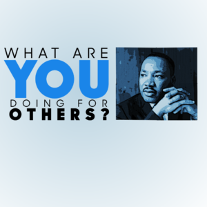 What Are You Doing For Others? Graphics. Image features Dr. King and his famous question - "what are you doing for others?"