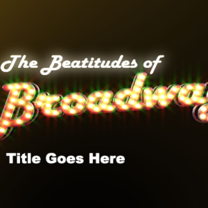 Beatitudes of Broadway PowerPoint. Words "Beatitudes of Broadway" with stage lights.